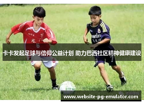 卡卡发起足球与信仰公益计划 助力巴西社区精神健康建设 卡卡发起足球与信仰公益计划 助力巴西社区精神健康建设