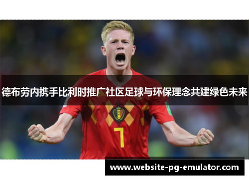 德布劳内携手比利时推广社区足球与环保理念共建绿色未来 德布劳内携手比利时推广社区足球与环保理念共建绿色未来
