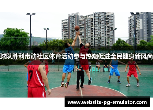 球队胜利带动社区体育活动参与热潮促进全民健身新风尚 球队胜利带动社区体育活动参与热潮促进全民健身新风尚