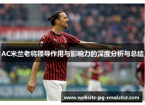 AC米兰老将领导作用与影响力的深度分析与总结 AC米兰老将领导作用与影响力的深度分析与总结