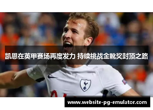 凯恩在英甲赛场再度发力 持续挑战金靴奖封顶之路 凯恩在英甲赛场再度发力 持续挑战金靴奖封顶之路