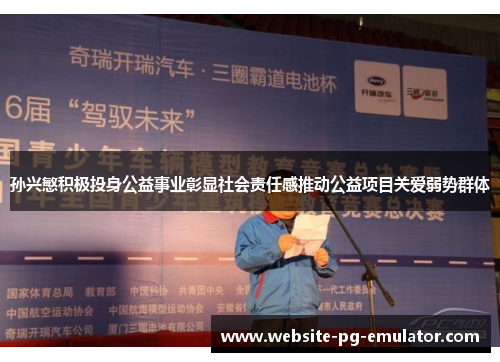 孙兴慜积极投身公益事业彰显社会责任感推动公益项目关爱弱势群体 孙兴慜积极投身公益事业彰显社会责任感推动公益项目关爱弱势群体