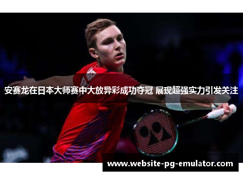 安赛龙在日本大师赛中大放异彩成功夺冠 展现超强实力引发关注 安赛龙在日本大师赛中大放异彩成功夺冠 展现超强实力引发关注