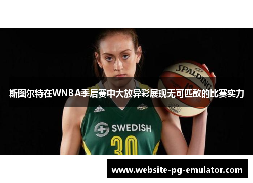斯图尔特在WNBA季后赛中大放异彩展现无可匹敌的比赛实力 斯图尔特在WNBA季后赛中大放异彩展现无可匹敌的比赛实力