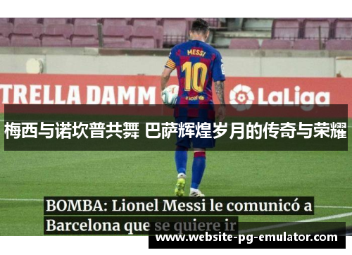 梅西与诺坎普共舞 巴萨辉煌岁月的传奇与荣耀 梅西与诺坎普共舞 巴萨辉煌岁月的传奇与荣耀