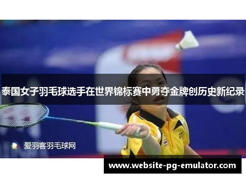 泰国女子羽毛球选手在世界锦标赛中勇夺金牌创历史新纪录 泰国女子羽毛球选手在世界锦标赛中勇夺金牌创历史新纪录