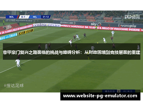 意甲豪门复兴之路面临的挑战与障碍分析:从财政困境到竞技层面的重建 意甲豪门复兴之路面临的挑战与障碍分析:从财政困境到竞技层面的重建