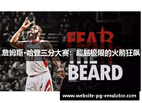 詹姆斯·哈登三分大赛:超越极限的火箭狂飙 詹姆斯·哈登三分大赛:超越极限的火箭狂飙