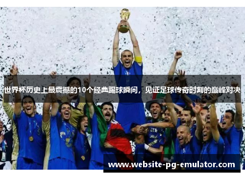世界杯历史上最震撼的10个经典踢球瞬间,见证足球传奇时刻的巅峰对决 世界杯历史上最震撼的10个经典踢球瞬间,见证足球传奇时刻的巅峰对决