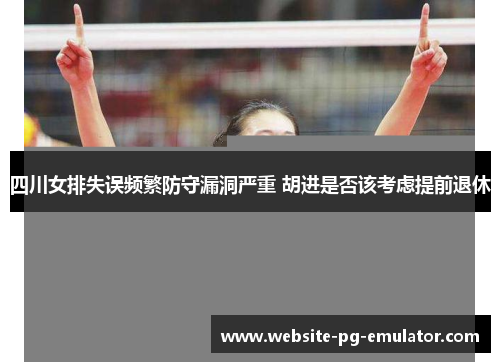四川女排失误频繁防守漏洞严重 胡进是否该考虑提前退休