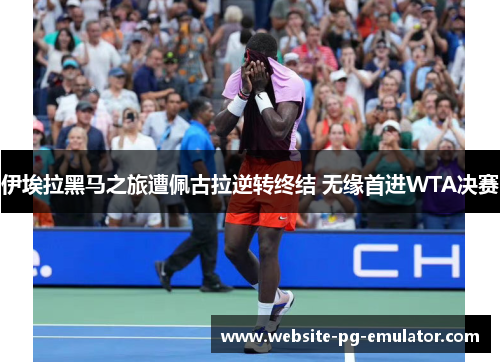 伊埃拉黑马之旅遭佩古拉逆转终结 无缘首进WTA决赛 伊埃拉黑马之旅遭佩古拉逆转终结 无缘首进WTA决赛