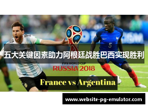 五大关键因素助力阿根廷战胜巴西实现胜利 五大关键因素助力阿根廷战胜巴西实现胜利