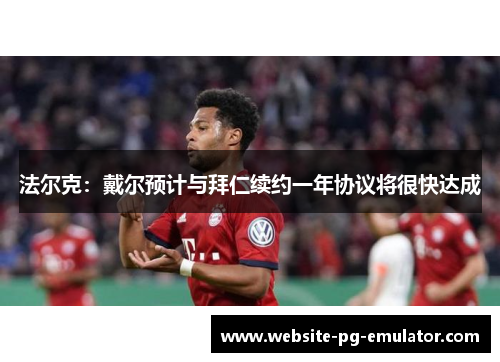 法尔克:戴尔预计与拜仁续约一年协议将很快达成 法尔克:戴尔预计与拜仁续约一年协议将很快达成