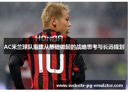 AC米兰球队重建从基础做起的战略思考与长远规划 AC米兰球队重建从基础做起的战略思考与长远规划