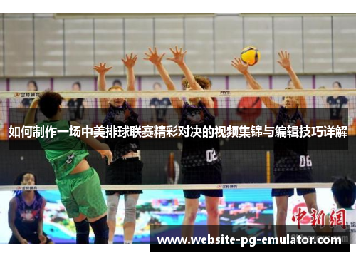 如何制作一场中美排球联赛精彩对决的视频集锦与编辑技巧详解 如何制作一场中美排球联赛精彩对决的视频集锦与编辑技巧详解