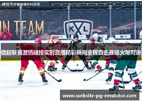 俄超联赛激情碰撞实时直播精彩瞬间全程直击赛场火爆对决 俄超联赛激情碰撞实时直播精彩瞬间全程直击赛场火爆对决