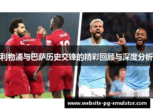 利物浦与巴萨历史交锋的精彩回顾与深度分析 利物浦与巴萨历史交锋的精彩回顾与深度分析