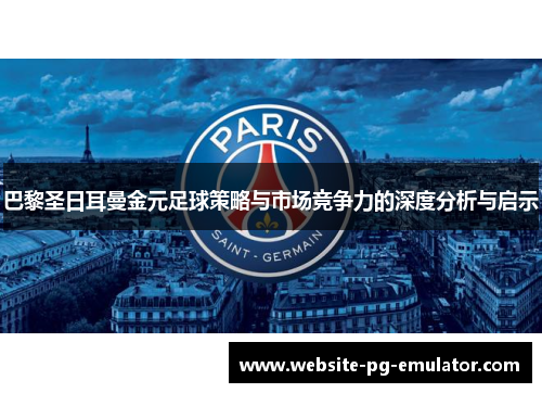 巴黎圣日耳曼金元足球策略与市场竞争力的深度分析与启示 巴黎圣日耳曼金元足球策略与市场竞争力的深度分析与启示