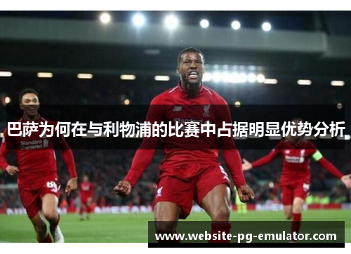 巴萨为何在与利物浦的比赛中占据明显优势分析 巴萨为何在与利物浦的比赛中占据明显优势分析