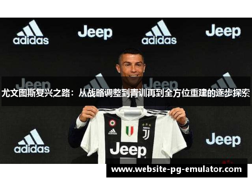 尤文图斯复兴之路:从战略调整到青训再到全方位重建的逐步探索 尤文图斯复兴之路:从战略调整到青训再到全方位重建的逐步探索
