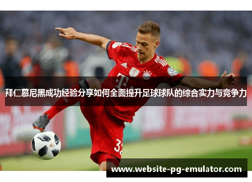 拜仁慕尼黑成功经验分享如何全面提升足球球队的综合实力与竞争力 拜仁慕尼黑成功经验分享如何全面提升足球球队的综合实力与竞争力
