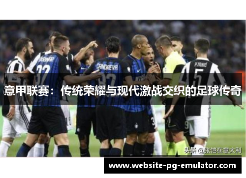 意甲联赛:传统荣耀与现代激战交织的足球传奇 意甲联赛:传统荣耀与现代激战交织的足球传奇