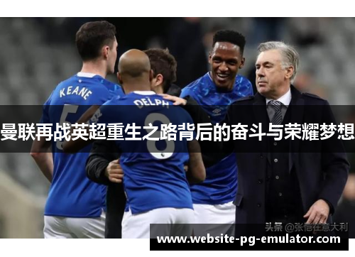 曼联再战英超重生之路背后的奋斗与荣耀梦想 曼联再战英超重生之路背后的奋斗与荣耀梦想