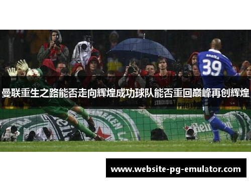 曼联重生之路能否走向辉煌成功球队能否重回巅峰再创辉煌 曼联重生之路能否走向辉煌成功球队能否重回巅峰再创辉煌