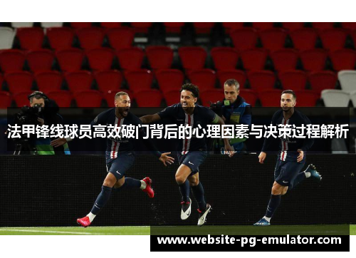 法甲锋线球员高效破门背后的心理因素与决策过程解析 法甲锋线球员高效破门背后的心理因素与决策过程解析