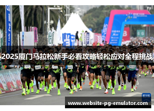 2025厦门马拉松新手必看攻略轻松应对全程挑战 2025厦门马拉松新手必看攻略轻松应对全程挑战