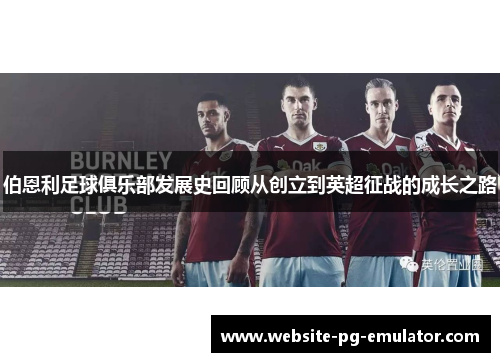 伯恩利足球俱乐部发展史回顾从创立到英超征战的成长之路 伯恩利足球俱乐部发展史回顾从创立到英超征战的成长之路