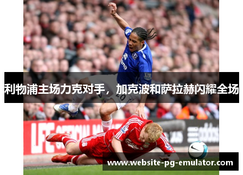 利物浦主场力克对手,加克波和萨拉赫闪耀全场 利物浦主场力克对手,加克波和萨拉赫闪耀全场