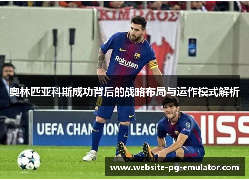 奥林匹亚科斯成功背后的战略布局与运作模式解析 奥林匹亚科斯成功背后的战略布局与运作模式解析