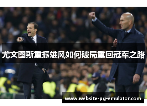 尤文图斯重振雄风如何破局重回冠军之路 尤文图斯重振雄风如何破局重回冠军之路