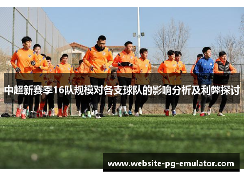 中超新赛季16队规模对各支球队的影响分析及利弊探讨 中超新赛季16队规模对各支球队的影响分析及利弊探讨