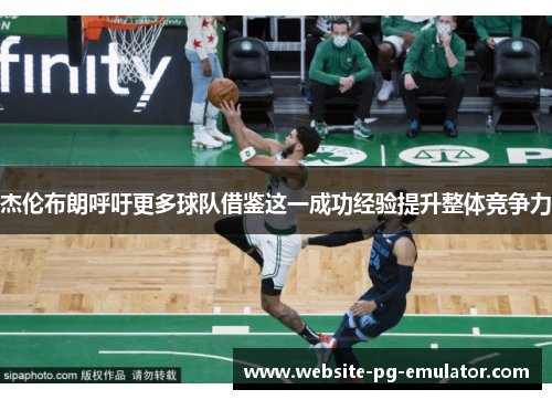 杰伦布朗呼吁更多球队借鉴这一成功经验提升整体竞争力 杰伦布朗呼吁更多球队借鉴这一成功经验提升整体竞争力