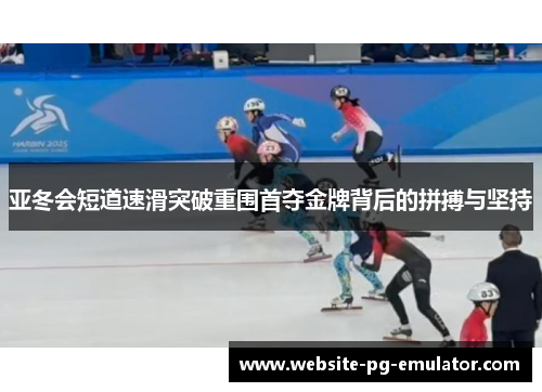 亚冬会短道速滑突破重围首夺金牌背后的拼搏与坚持 亚冬会短道速滑突破重围首夺金牌背后的拼搏与坚持