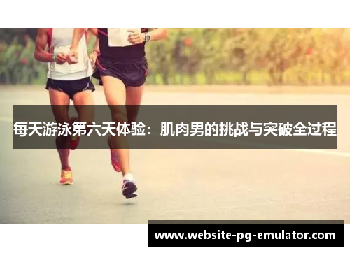 每天游泳第六天体验:肌肉男的挑战与突破全过程 每天游泳第六天体验:肌肉男的挑战与突破全过程