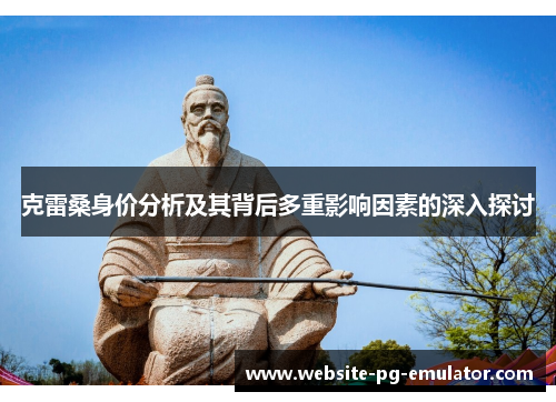 克雷桑身价分析及其背后多重影响因素的深入探讨 克雷桑身价分析及其背后多重影响因素的深入探讨