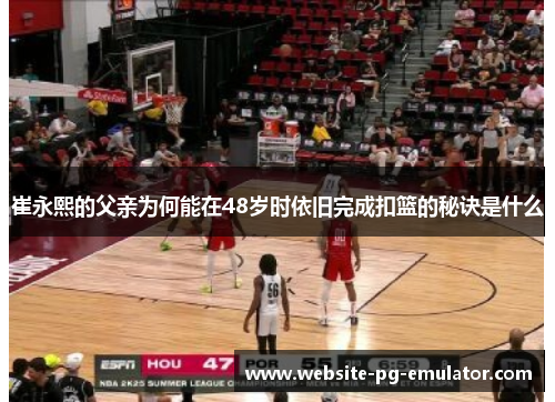 崔永熙的父亲为何能在48岁时依旧完成扣篮的秘诀是什么 崔永熙的父亲为何能在48岁时依旧完成扣篮的秘诀是什么