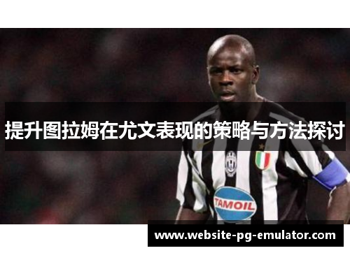 提升图拉姆在尤文表现的策略与方法探讨