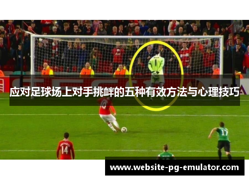 应对足球场上对手挑衅的五种有效方法与心理技巧 应对足球场上对手挑衅的五种有效方法与心理技巧