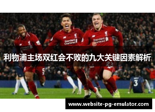 利物浦主场双红会不败的九大关键因素解析 利物浦主场双红会不败的九大关键因素解析