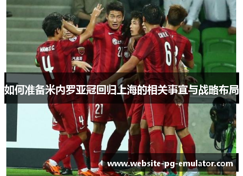 如何准备米内罗亚冠回归上海的相关事宜与战略布局 如何准备米内罗亚冠回归上海的相关事宜与战略布局