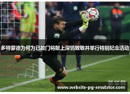 多特蒙德为何为已故门将献上深情致敬并举行特别纪念活动 多特蒙德为何为已故门将献上深情致敬并举行特别纪念活动