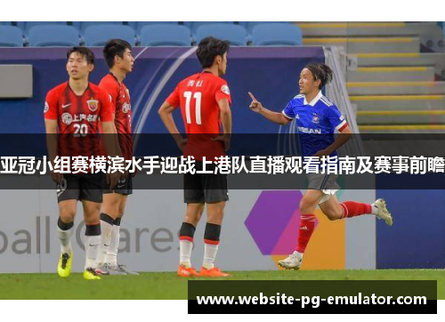 亚冠小组赛横滨水手迎战上港队直播观看指南及赛事前瞻 亚冠小组赛横滨水手迎战上港队直播观看指南及赛事前瞻