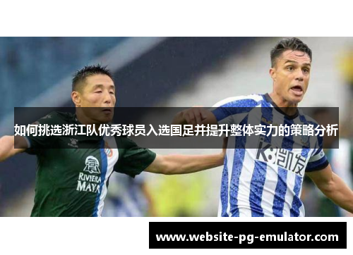 如何挑选浙江队优秀球员入选国足并提升整体实力的策略分析 如何挑选浙江队优秀球员入选国足并提升整体实力的策略分析