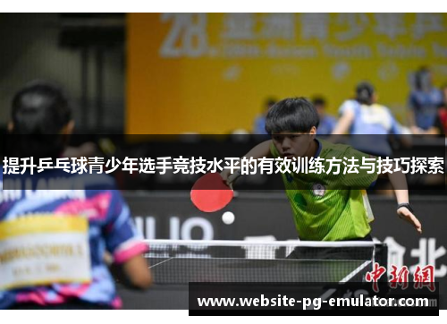 提升乒乓球青少年选手竞技水平的有效训练方法与技巧探索