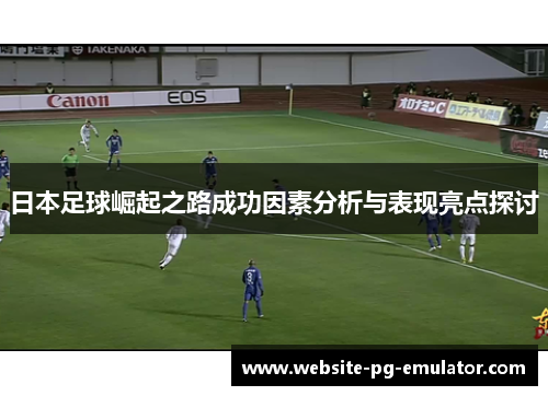 日本足球崛起之路成功因素分析与表现亮点探讨 日本足球崛起之路成功因素分析与表现亮点探讨
