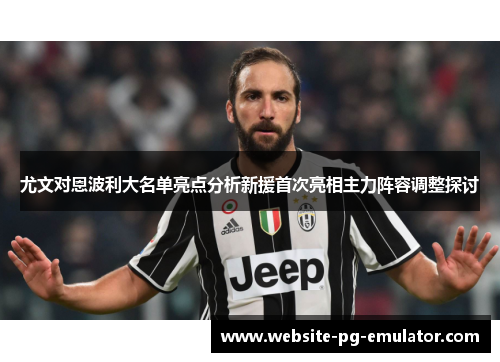 尤文对恩波利大名单亮点分析新援首次亮相主力阵容调整探讨 尤文对恩波利大名单亮点分析新援首次亮相主力阵容调整探讨